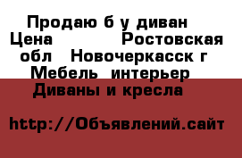 Продаю б/у диван. › Цена ­ 8 000 - Ростовская обл., Новочеркасск г. Мебель, интерьер » Диваны и кресла   